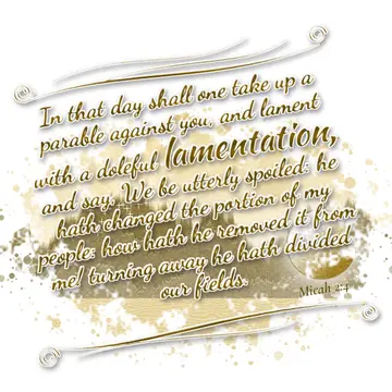 Micah 2:4 – In that day shall one take up a parable against you, and lament with a doleful lamentation, and say, We be utterly spoiled: he hath changed the…