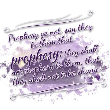 Micah 2:6 – Prophesy ye not, say they to them that prophesy: they shall not prophesy to them, that they shall not take shame.