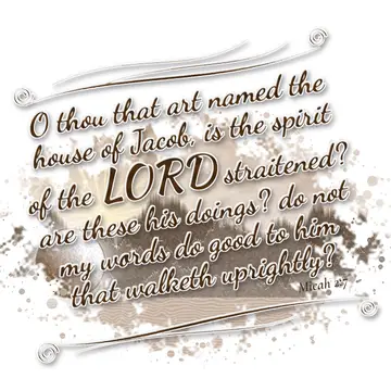 Micah 2:7 – O thou that art named the house of Jacob, is the spirit of the LORD straitened? are these his doings? do not my words do good to him that walketh…