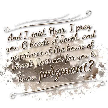 Micah 3:1 – And I said, Hear, I pray you, O heads of Jacob, and ye princes of the house of Israel; Is it not for you to know judgment?