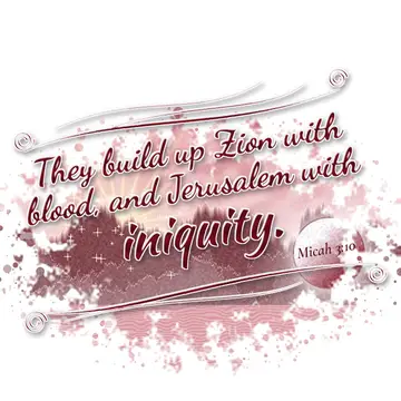 Micah 3:10 – They build up Zion with blood, and Jerusalem with iniquity.