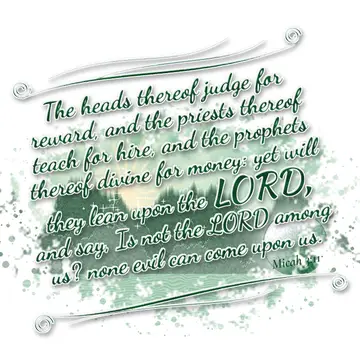 Micah 3:11 – The heads thereof judge for reward, and the priests thereof teach for hire, and the prophets thereof divine for money: yet will they lean upon the…