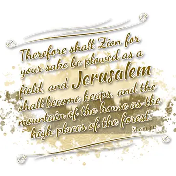 Micah 3:12 – Therefore shall Zion for your sake be plowed as a field, and Jerusalem shall become heaps, and the mountain of the house as the high places of the…