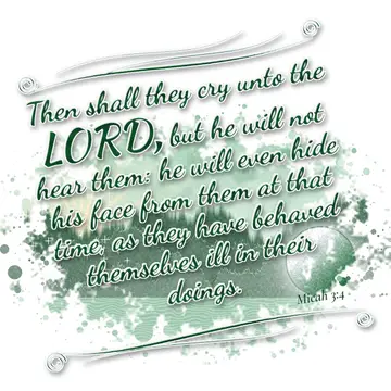 Micah 3:4 – Then shall they cry unto the LORD, but he will not hear them: he will even hide his face from them at that time, as they have behaved themselves ill…