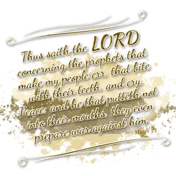 Micah 3:5 – Thus saith the LORD concerning the prophets that make my people err, that bite with their teeth, and cry, Peace; and he that putteth not into their…