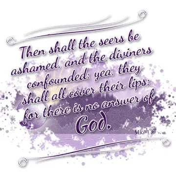 Micah 3:7 – Then shall the seers be ashamed, and the diviners confounded: yea, they shall all cover their lips; for there is no answer of God.