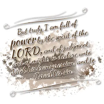 Micah 3:8 – But truly I am full of power by the spirit of the LORD, and of judgment, and of might, to declare unto Jacob his transgression, and to Israel his sin.
