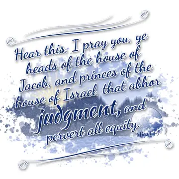 Micah 3:9 – Hear this, I pray you, ye heads of the house of Jacob, and princes of the house of Israel, that abhor judgment, and pervert all equity.