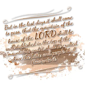 Micah 4:1 – But in the last days it shall come to pass, that the mountain of the house of the LORD shall be established in the top of the mountains…