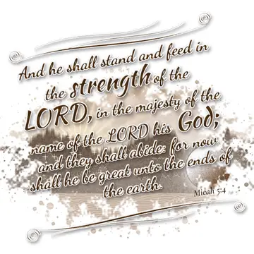 Micah 5:4 – And he shall stand and feed in the strength of the LORD, in the majesty of the name of the LORD his God; and they shall abide: for now shall he be…