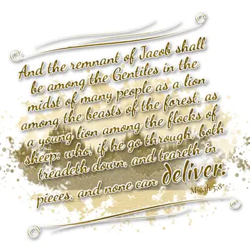 Micah 5:8 – And the remnant of Jacob shall be among the Gentiles in the midst of many people as a lion among the beasts of the forest, as a young lion among the…