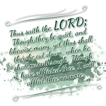 Nahum 1:12 – Thus saith the LORD; Though they be quiet, and likewise many, yet thus shall they be cut down, when he shall pass through. Though I have afflicted…