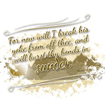 Nahum 1:13 – For now will I break his yoke from off thee, and will burst thy bonds in sunder.