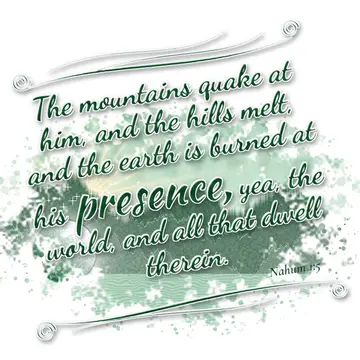 Nahum 1:5 – The mountains quake at him, and the hills melt, and the earth is burned at his presence, yea, the world, and all that dwell therein.