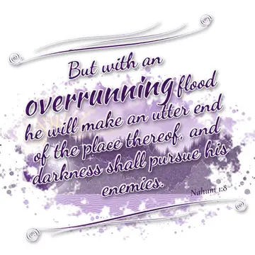 Nahum 1:8 – But with an overrunning flood he will make an utter end of the place thereof, and darkness shall pursue his enemies.