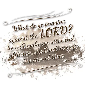Nahum 1:9 – What do ye imagine against the LORD? he will make an utter end: affliction shall not rise up the second time.