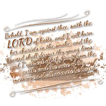 Nahum 2:13 – Behold, I am against thee, saith the LORD of hosts, and I will burn her chariots in the smoke, and the sword shall devour thy young lions: and I will…