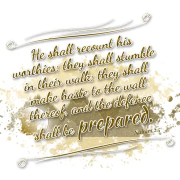 Nahum 2:5 – He shall recount his worthies: they shall stumble in their walk; they shall make haste to the wall thereof, and the defence shall be prepared.