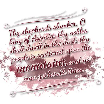 Nahum 3:18 – Thy shepherds slumber, O king of Assyria: thy nobles shall dwell in the dust: thy people is scattered upon the mountains, and no man gathereth them.