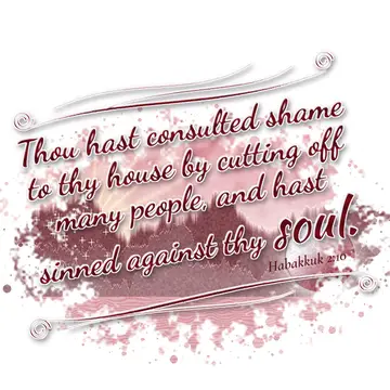 Habakkuk 2:10 – Thou hast consulted shame to thy house by cutting off many people, and hast sinned against thy soul.