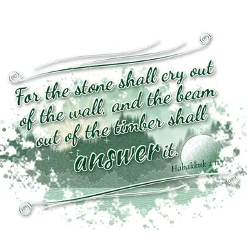 Habakkuk 2:11 – For the stone shall cry out of the wall, and the beam out of the timber shall answer it.