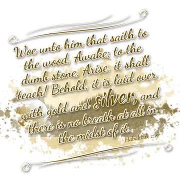 Habakkuk 2:19 – Woe unto him that saith to the wood, Awake; to the dumb stone, Arise, it shall teach! Behold, it is laid over with gold and silver, and there is no…