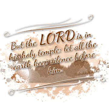 Habakkuk 2:20 – But the LORD is in his holy temple: let all the earth keep silence before him.