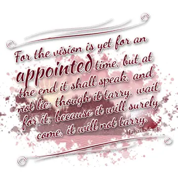 Habakkuk 2:3 – For the vision is yet for an appointed time, but at the end it shall speak, and not lie: though it tarry, wait for it; because it will surely come…