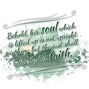 Habakkuk 2:4 – Behold, his soul which is lifted up is not upright in him: but the just shall live by his faith.