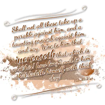 Habakkuk 2:6 – Shall not all these take up a parable against him, and a taunting proverb against him, and say, Woe to him that increaseth that which is not his! how…