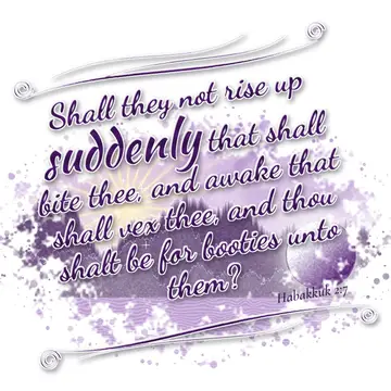 Habakkuk 2:7 – Shall they not rise up suddenly that shall bite thee, and awake that shall vex thee, and thou shalt be for booties unto them?