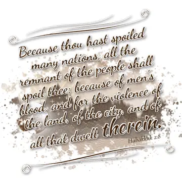 Habakkuk 2:8 – Because thou hast spoiled many nations, all the remnant of the people shall spoil thee; because of men's blood, and for the violence of the land, of…