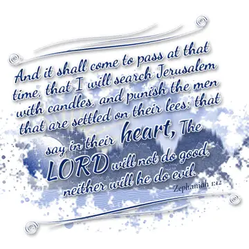 Zephaniah 1:12 – And it shall come to pass at that time, that I will search Jerusalem with candles, and punish the men that are settled on their lees: that say in…