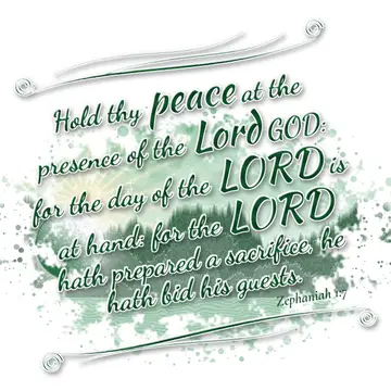 Zephaniah 1:7 – Hold thy peace at the presence of the Lord GOD: for the day of the LORD is at hand: for the LORD hath prepared a sacrifice, he hath bid his guests.