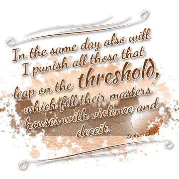 Zephaniah 1:9 – In the same day also will I punish all those that leap on the threshold, which fill their masters' houses with violence and deceit.