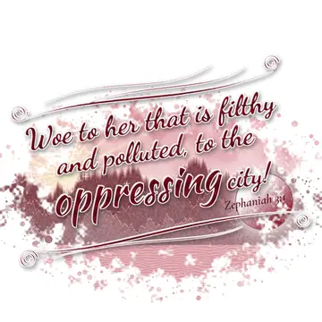 Zephaniah 3:1 – Woe to her that is filthy and polluted, to the oppressing city!
