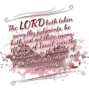 Zephaniah 3:15 – The LORD hath taken away thy judgments, he hath cast out thine enemy: the king of Israel, even the LORD, is in the midst of thee: thou shalt not see…