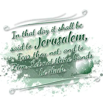 Zephaniah 3:16 – In that day it shall be said to Jerusalem, Fear thou not: and to Zion, Let not thine hands be slack.