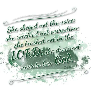 Zephaniah 3:2 – She obeyed not the voice; she received not correction; she trusted not in the LORD; she drew not near to her God.
