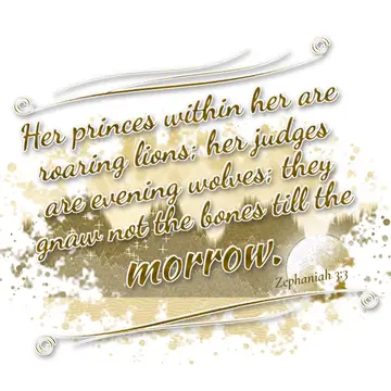 Zephaniah 3:3 – Her princes within her are roaring lions; her judges are evening wolves; they gnaw not the bones till the morrow.