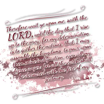 Zephaniah 3:8 – Therefore wait ye upon me, saith the LORD, until the day that I rise up to the prey: for my determination is to gather the nations, that I may…