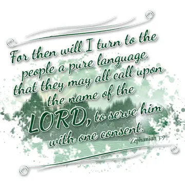 Zephaniah 3:9 – For then will I turn to the people a pure language, that they may all call upon the name of the LORD, to serve him with one consent.