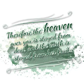 Haggai 1:10 – Therefore the heaven over you is stayed from dew, and the earth is stayed from her fruit.