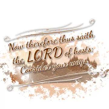 Haggai 1:5 – Now therefore thus saith the LORD of hosts; Consider your ways.