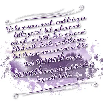 Haggai 1:6 – Ye have sown much, and bring in little; ye eat, but ye have not enough; ye drink, but ye are not filled with drink; ye clothe you, but there is none…