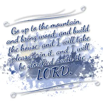 Haggai 1:8 – Go up to the mountain, and bring wood, and build the house; and I will take pleasure in it, and I will be glorified, saith the LORD.
