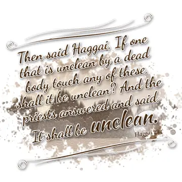Haggai 2:13 – Then said Haggai, If one that is unclean by a dead body touch any of these, shall it be unclean? And the priests answered and said, It shall be…