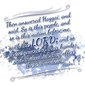 Haggai 2:14 – Then answered Haggai, and said, So is this people, and so is this nation before me, saith the LORD; and so is every work of their hands; and that…