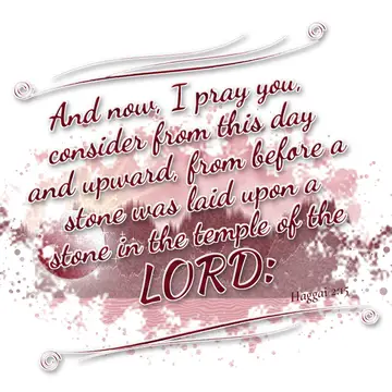 Haggai 2:15 – And now, I pray you, consider from this day and upward, from before a stone was laid upon a stone in the temple of the LORD: