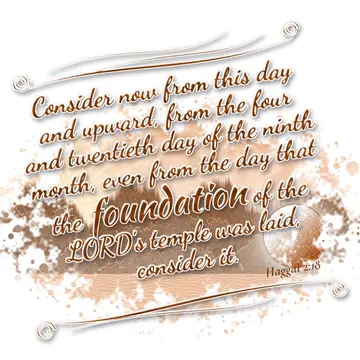 Haggai 2:18 – Consider now from this day and upward, from the four and twentieth day of the ninth month, even from the day that the foundation of the LORD's temple…